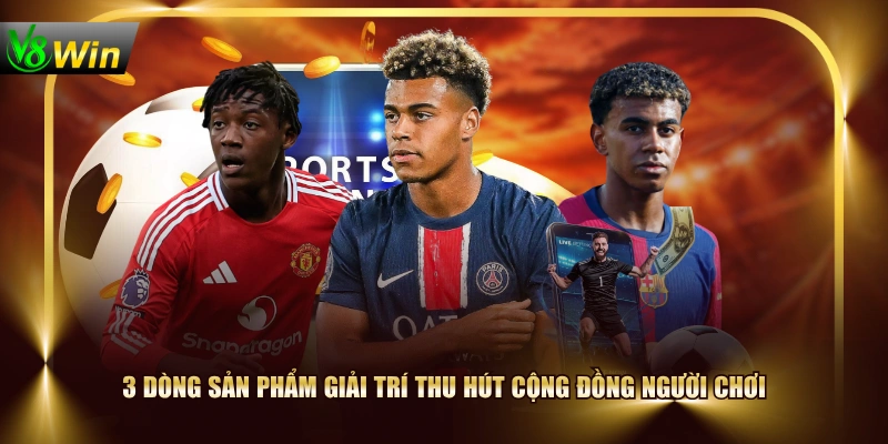 3 dòng sản phẩm giải trí thu hút cộng đồng người chơi