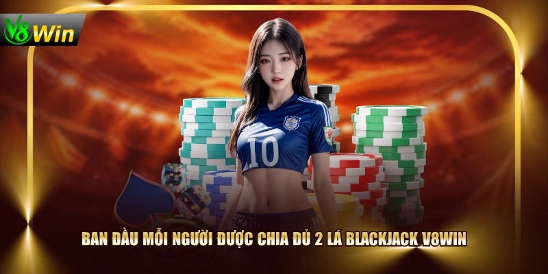 Ban đầu mỗi người được chia đủ 2 lá blackjack V8WIN