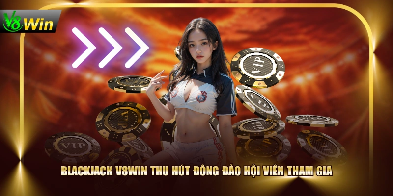 Blackjack V8WIN thu hút đông đảo hội viên tham gia
