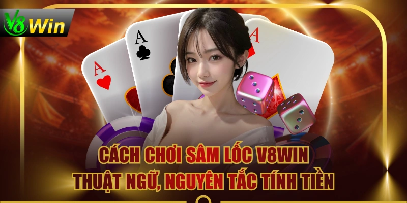 Cách Chơi Sâm Lốc V8WIN | Thuật Ngữ, Nguyên Tắc Tính Tiền
