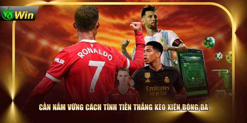 Cần nắm vững cách tính tiền thắng kèo xiên bóng đá