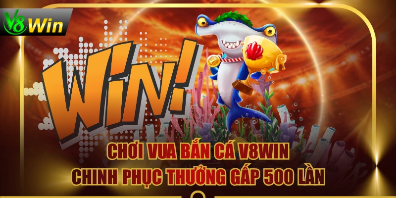 Chơi Vua Bắn Cá V8WIN, Chinh Phục Thưởng Gấp 500 Lần
