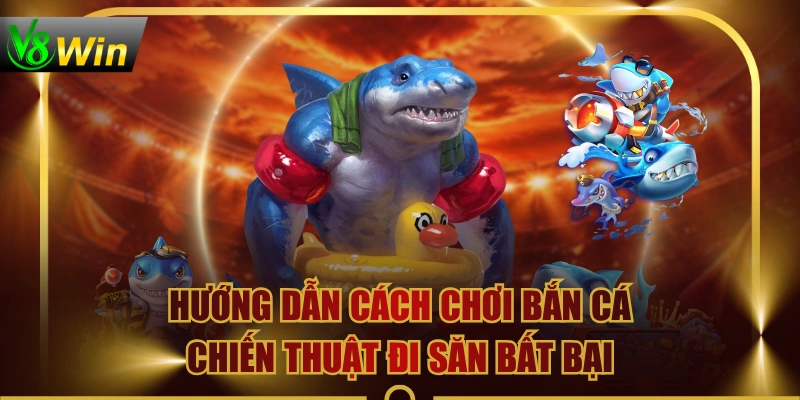 Hướng Dẫn Cách Chơi Bắn Cá & Chiến Thuật Đi Săn Bất Bại