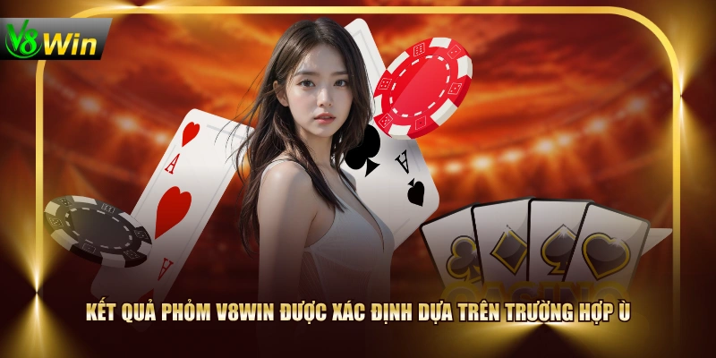 Kết quả Phỏm V8WIN được xác định dựa trên trường hợp Ù