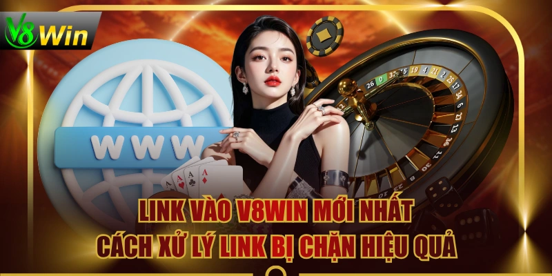 Link Vào V8WIN Mới Nhất - Cách Xử Lý Link Bị Chặn Hiệu Quả