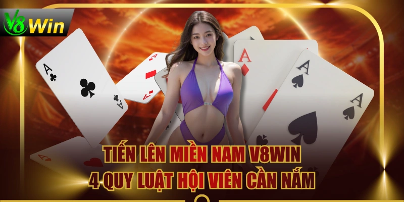 Tiến Lên Miền Nam V8WIN | 4 Quy Luật Hội Viên Cần Nắm