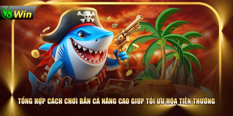 Tổng hợp cách chơi Bắn Cá nâng cao giúp tối ưu hóa tiền thưởng