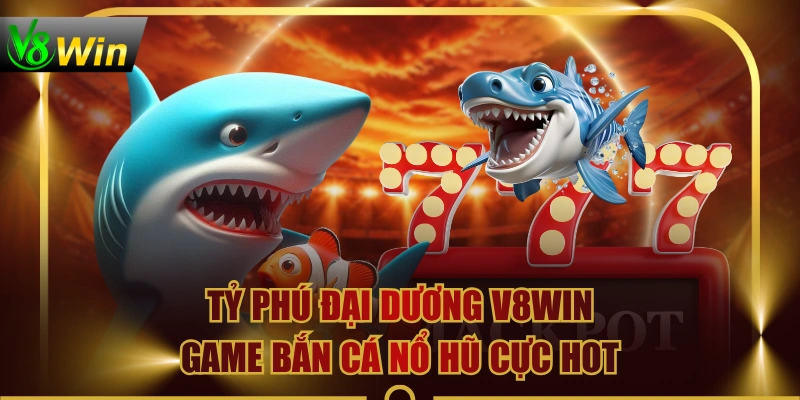 Tỷ Phú Đại Dương V8WIN - Game Bắn Cá Nổ Hũ Cực Hot