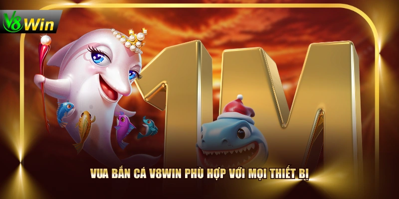 Vua Bắn Cá V8WIN phù hợp với mọi thiết bị