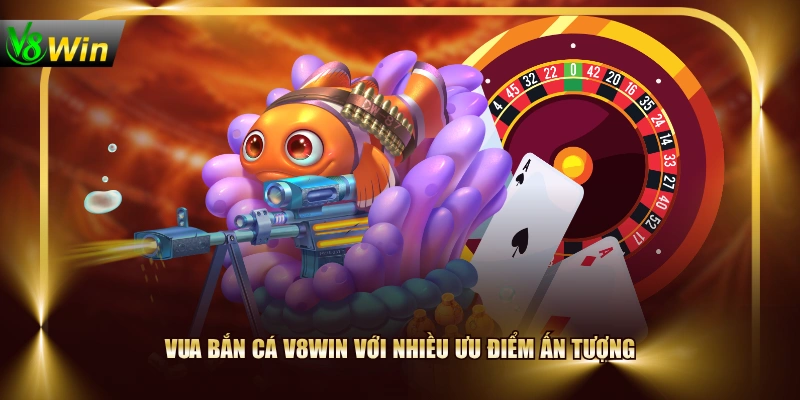 Vua Bắn Cá V8WIN với nhiều ưu điểm ấn tượng