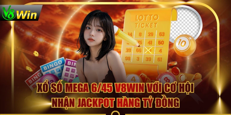 Xổ Số Mega 6/45 V8WIN Với Cơ Hội Nhận Jackpot Hàng Tỷ Đồng